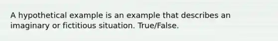 A hypothetical example is an example that describes an imaginary or fictitious situation. True/False.