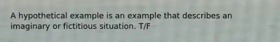 A hypothetical example is an example that describes an imaginary or fictitious situation. T/F