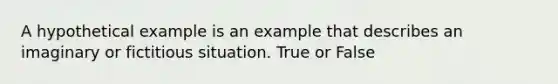 A hypothetical example is an example that describes an imaginary or fictitious situation. True or False