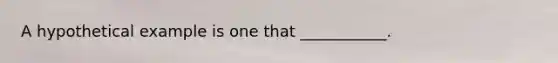 A hypothetical example is one that ___________.
