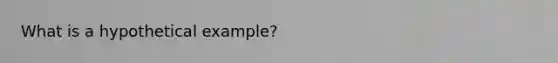 What is a hypothetical example?