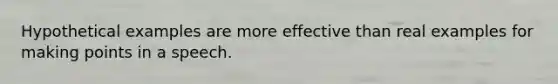 Hypothetical examples are more effective than real examples for making points in a speech.