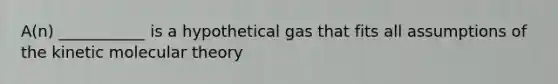 A(n) ___________ is a hypothetical gas that fits all assumptions of the kinetic molecular theory