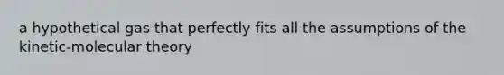 a hypothetical gas that perfectly fits all the assumptions of the kinetic-molecular theory