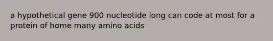 a hypothetical gene 900 nucleotide long can code at most for a protein of home many <a href='https://www.questionai.com/knowledge/k9gb720LCl-amino-acids' class='anchor-knowledge'>amino acids</a>