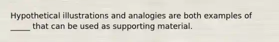 Hypothetical illustrations and analogies are both examples of _____ that can be used as supporting material.