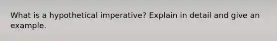 What is a hypothetical imperative? Explain in detail and give an example.