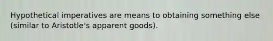 Hypothetical imperatives are means to obtaining something else (similar to Aristotle's apparent goods).