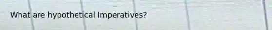 What are hypothetical Imperatives?