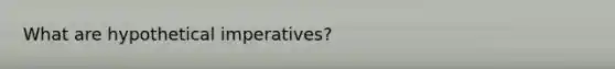 What are hypothetical imperatives?