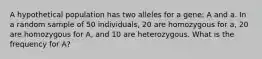 A hypothetical population has two alleles for a gene: A and a. In a random sample of 50 individuals, 20 are homozygous for a, 20 are homozygous for A, and 10 are heterozygous. What is the frequency for A?