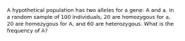 A hypothetical population has two alleles for a gene: A and a. In a random sample of 100 individuals, 20 are homozygous for a, 20 are homozygous for A, and 60 are heterozygous. What is the frequency of A?