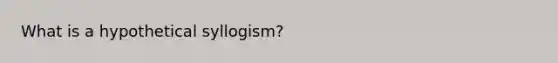 What is a hypothetical syllogism?