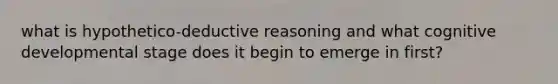 what is hypothetico-deductive reasoning and what cognitive developmental stage does it begin to emerge in first?