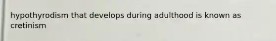 hypothyrodism that develops during adulthood is known as cretinism