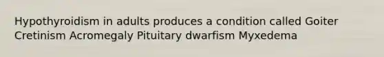 Hypothyroidism in adults produces a condition called Goiter Cretinism Acromegaly Pituitary dwarfism Myxedema