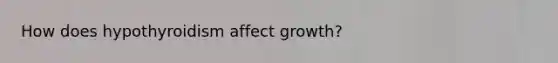 How does hypothyroidism affect growth?