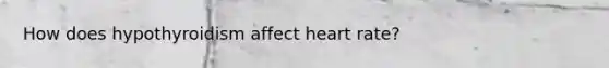 How does hypothyroidism affect heart rate?