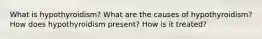 What is hypothyroidism? What are the causes of hypothyroidism? How does hypothyroidism present? How is it treated?