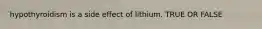 hypothyroidism is a side effect of lithium. TRUE OR FALSE