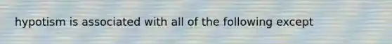 hypotism is associated with all of the following except