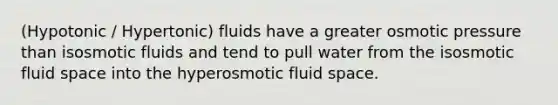 (Hypotonic / Hypertonic) fluids have a greater osmotic pressure than isosmotic fluids and tend to pull water from the isosmotic fluid space into the hyperosmotic fluid space.