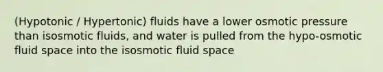 (Hypotonic / Hypertonic) fluids have a lower osmotic pressure than isosmotic fluids, and water is pulled from the hypo-osmotic fluid space into the isosmotic fluid space