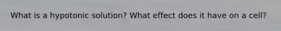What is a hypotonic solution? What effect does it have on a cell?