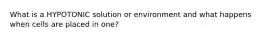 What is a HYPOTONIC solution or environment and what happens when cells are placed in one?