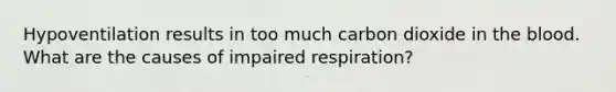 Hypoventilation results in too much carbon dioxide in the blood. What are the causes of impaired respiration?