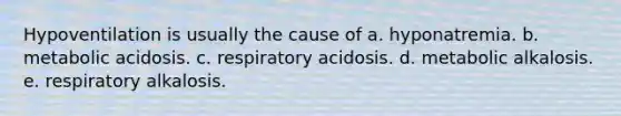 Hypoventilation is usually the cause of a. hyponatremia. b. metabolic acidosis. c. respiratory acidosis. d. metabolic alkalosis. e. respiratory alkalosis.