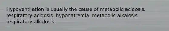 Hypoventilation is usually the cause of metabolic acidosis. respiratory acidosis. hyponatremia. metabolic alkalosis. respiratory alkalosis.