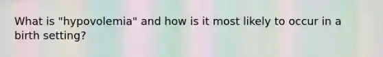 What is "hypovolemia" and how is it most likely to occur in a birth setting?