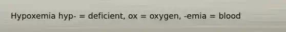 Hypoxemia hyp- = deficient, ox = oxygen, -emia = blood