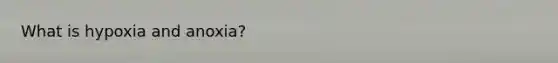 What is hypoxia and anoxia?