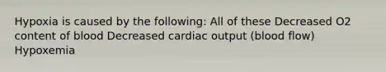 Hypoxia is caused by the following: All of these Decreased O2 content of blood Decreased <a href='https://www.questionai.com/knowledge/kyxUJGvw35-cardiac-output' class='anchor-knowledge'>cardiac output</a> (blood flow) Hypoxemia