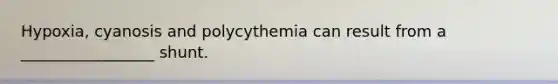 Hypoxia, cyanosis and polycythemia can result from a _________________ shunt.