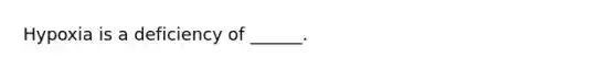 Hypoxia is a deficiency of ______.