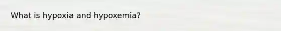 What is hypoxia and hypoxemia?