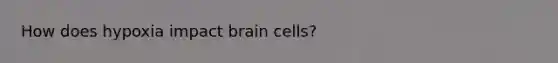 How does hypoxia impact brain cells?