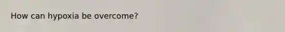 How can hypoxia be overcome?
