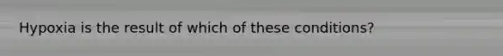 Hypoxia is the result of which of these conditions?