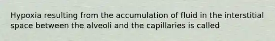 Hypoxia resulting from the accumulation of fluid in the interstitial space between the alveoli and the capillaries is called