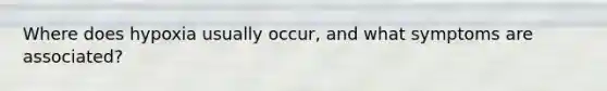 Where does hypoxia usually occur, and what symptoms are associated?