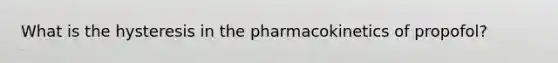 What is the hysteresis in the pharmacokinetics of propofol?