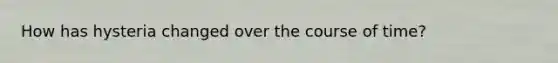 How has hysteria changed over the course of time?
