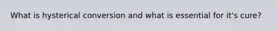 What is hysterical conversion and what is essential for it's cure?