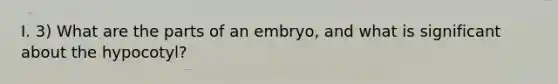 I. 3) What are the parts of an embryo, and what is significant about the hypocotyl?