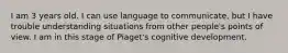 I am 3 years old. I can use language to communicate, but I have trouble understanding situations from other people's points of view. I am in this stage of Piaget's cognitive development.