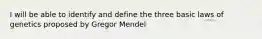 I will be able to identify and define the three basic laws of genetics proposed by Gregor Mendel